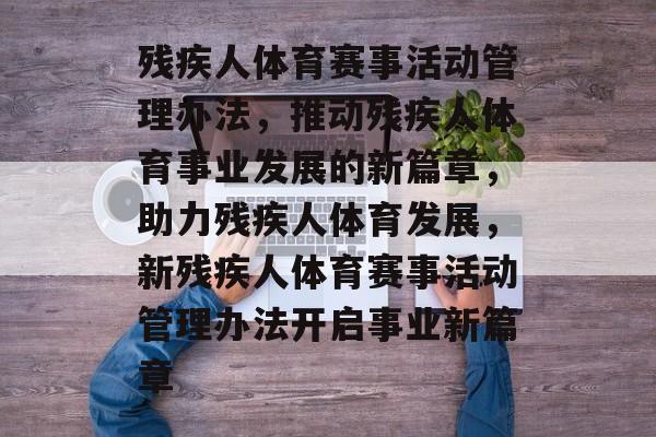 残疾人体育赛事活动管理办法，推动残疾人体育事业发展的新篇章，助力残疾人体育发展，新残疾人体育赛事活动管理办法开启事业新篇章