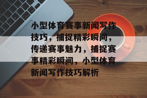 小型体育赛事新闻写作技巧,捕捉精彩瞬间,传递赛事魅力,捕捉赛事精彩瞬间,小型体育新闻写作技巧解析 小型体育赛事新闻写作技巧,捕捉精彩瞬间,传递赛事魅力,捕捉赛事精彩瞬间,小型体育新闻写作技巧解析