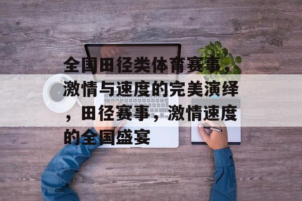 全国田径类体育赛事，激情与速度的完美演绎，田径赛事，激情速度的全国盛宴