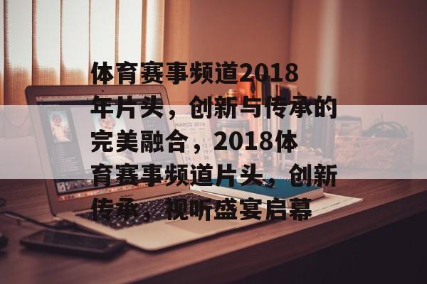 体育赛事频道2018年片头，创新与传承的完美融合，2018体育赛事频道片头，创新传承，视听盛宴启幕